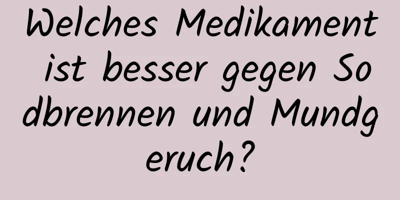 Welches Medikament ist besser gegen Sodbrennen und Mundgeruch?