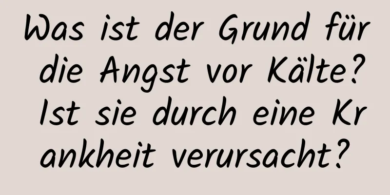 Was ist der Grund für die Angst vor Kälte? Ist sie durch eine Krankheit verursacht?