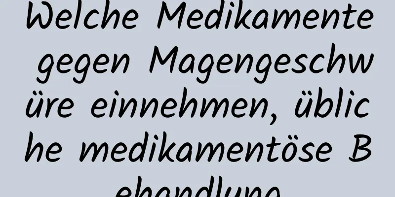 Welche Medikamente gegen Magengeschwüre einnehmen, übliche medikamentöse Behandlung