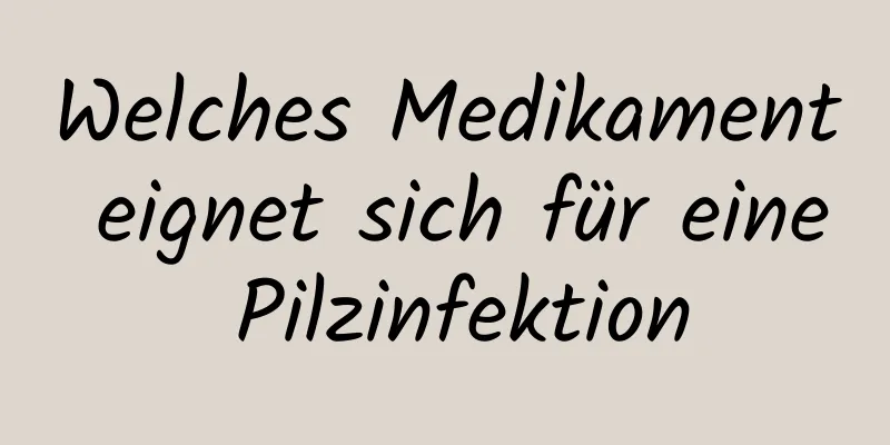 Welches Medikament eignet sich für eine Pilzinfektion