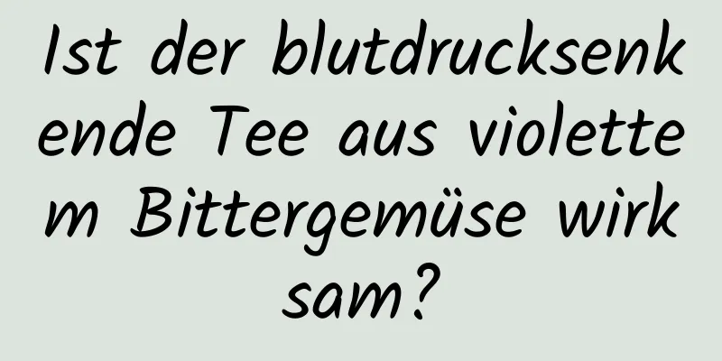 Ist der blutdrucksenkende Tee aus violettem Bittergemüse wirksam?