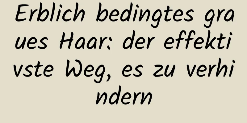 Erblich bedingtes graues Haar: der effektivste Weg, es zu verhindern