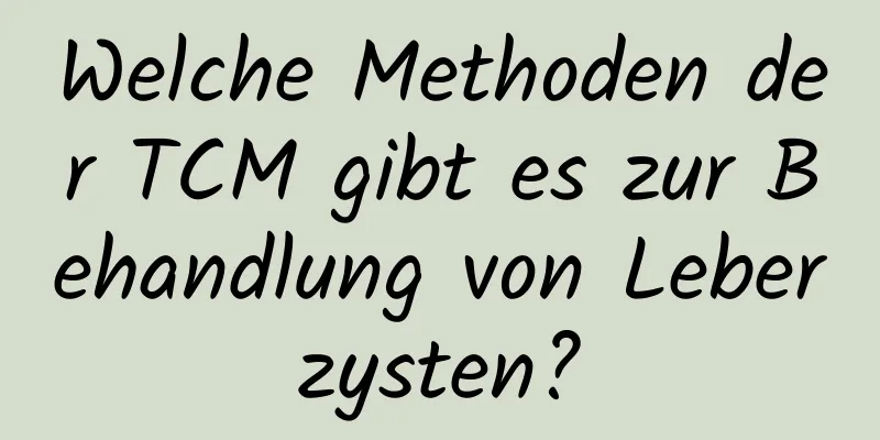 Welche Methoden der TCM gibt es zur Behandlung von Leberzysten?