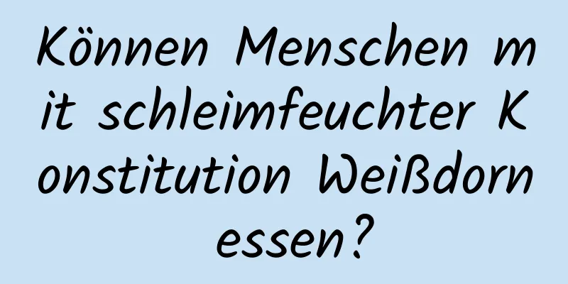 Können Menschen mit schleimfeuchter Konstitution Weißdorn essen?