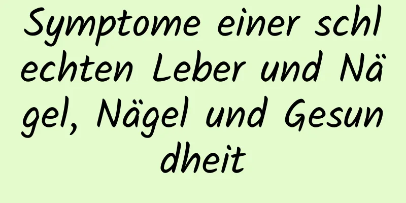 Symptome einer schlechten Leber und Nägel, Nägel und Gesundheit