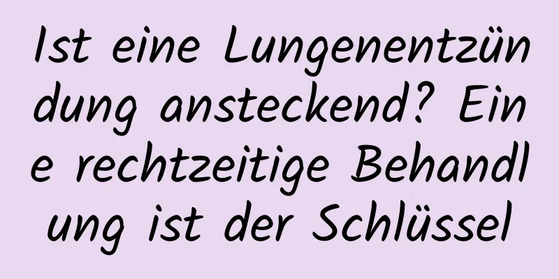 Ist eine Lungenentzündung ansteckend? Eine rechtzeitige Behandlung ist der Schlüssel