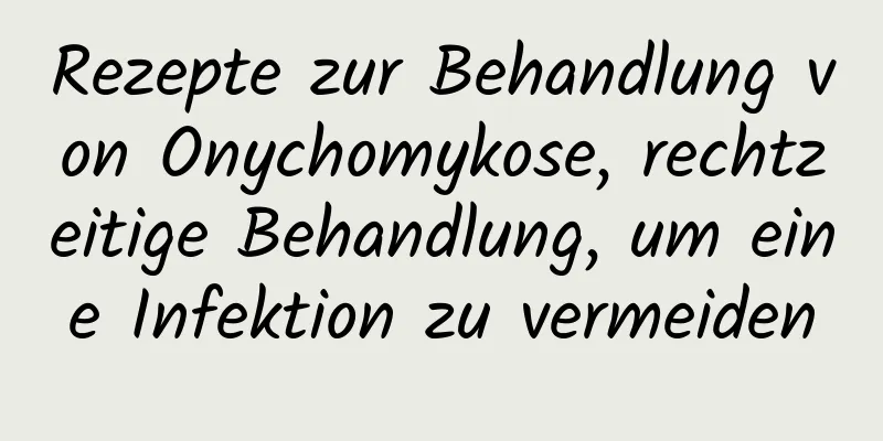 Rezepte zur Behandlung von Onychomykose, rechtzeitige Behandlung, um eine Infektion zu vermeiden