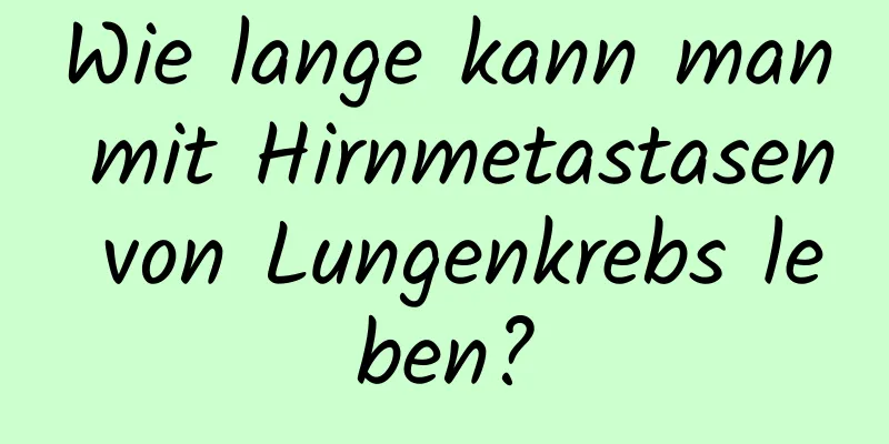 Wie lange kann man mit Hirnmetastasen von Lungenkrebs leben?