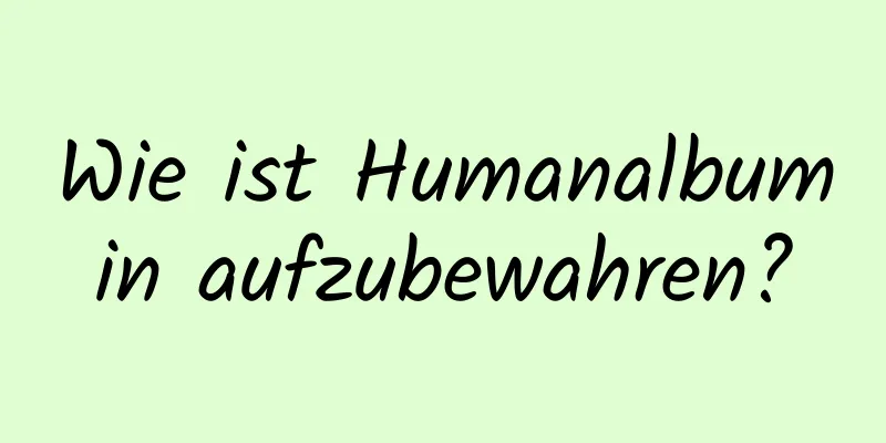 Wie ist Humanalbumin aufzubewahren?