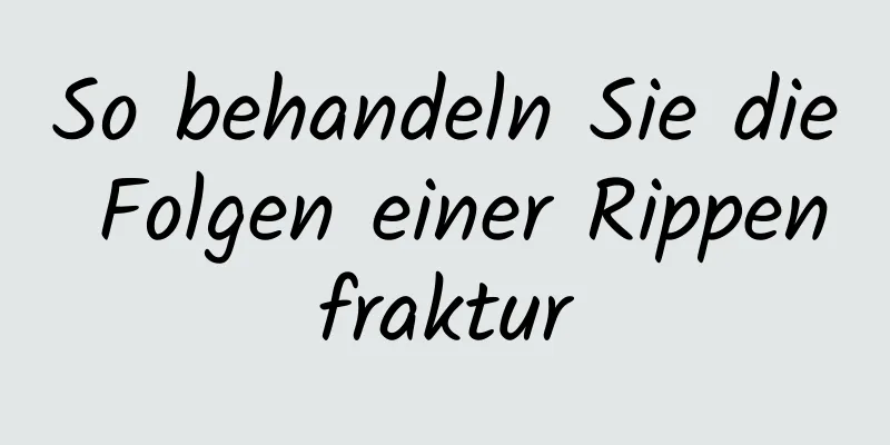 So behandeln Sie die Folgen einer Rippenfraktur