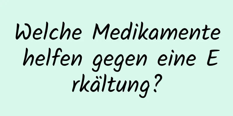 Welche Medikamente helfen gegen eine Erkältung?