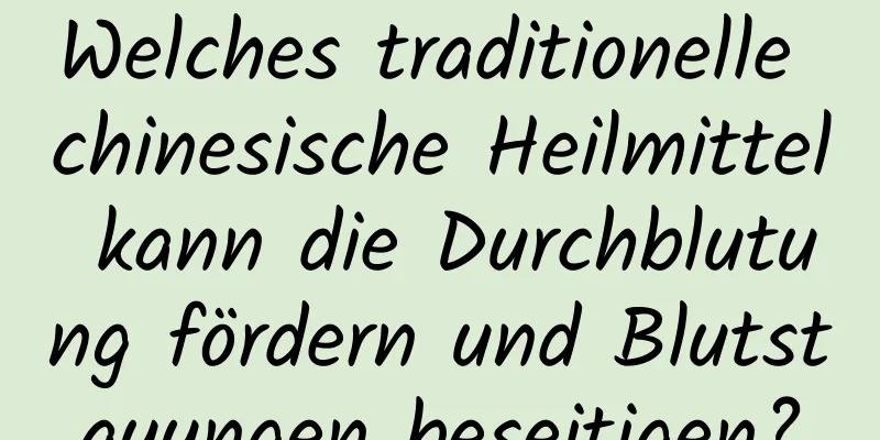 Welches traditionelle chinesische Heilmittel kann die Durchblutung fördern und Blutstauungen beseitigen?