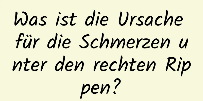 Was ist die Ursache für die Schmerzen unter den rechten Rippen?