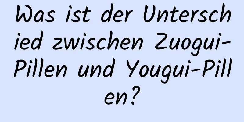 Was ist der Unterschied zwischen Zuogui-Pillen und Yougui-Pillen?