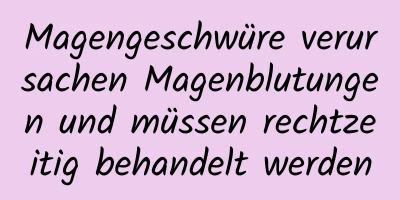 Magengeschwüre verursachen Magenblutungen und müssen rechtzeitig behandelt werden