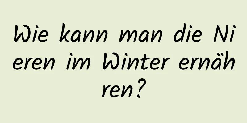 Wie kann man die Nieren im Winter ernähren?