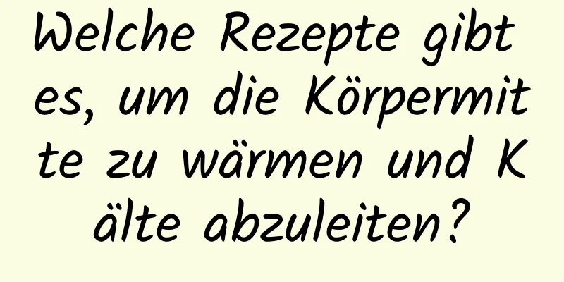 Welche Rezepte gibt es, um die Körpermitte zu wärmen und Kälte abzuleiten?