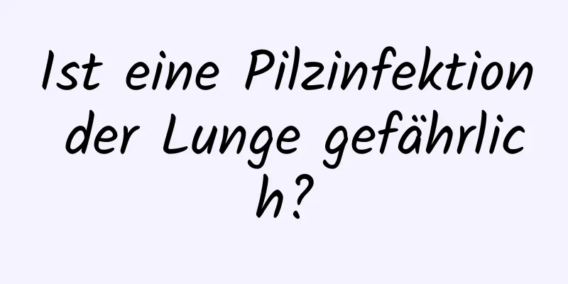 Ist eine Pilzinfektion der Lunge gefährlich?