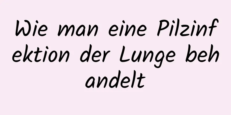 Wie man eine Pilzinfektion der Lunge behandelt