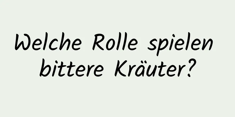 Welche Rolle spielen bittere Kräuter?