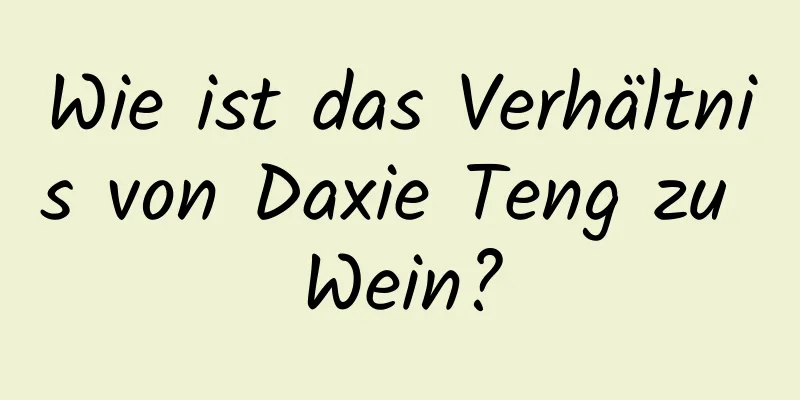 Wie ist das Verhältnis von Daxie Teng zu Wein?