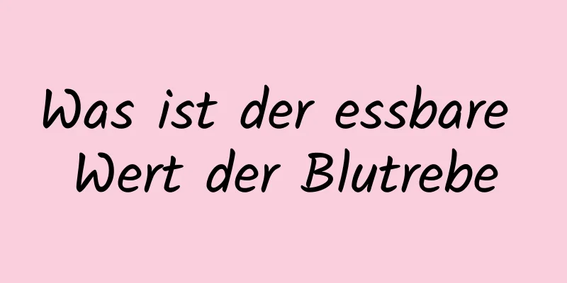 Was ist der essbare Wert der Blutrebe