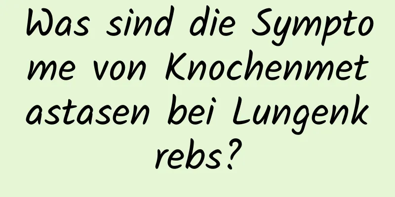 Was sind die Symptome von Knochenmetastasen bei Lungenkrebs?