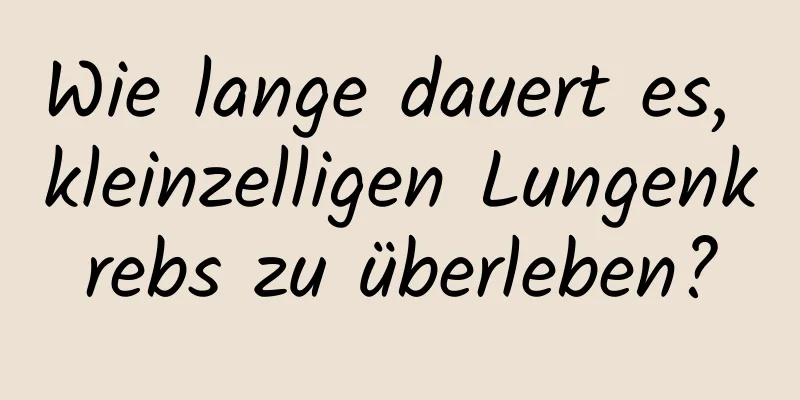 Wie lange dauert es, kleinzelligen Lungenkrebs zu überleben?