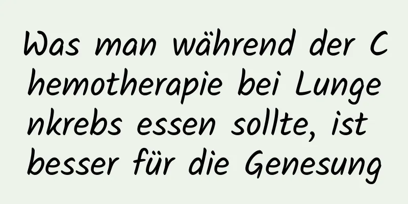 Was man während der Chemotherapie bei Lungenkrebs essen sollte, ist besser für die Genesung