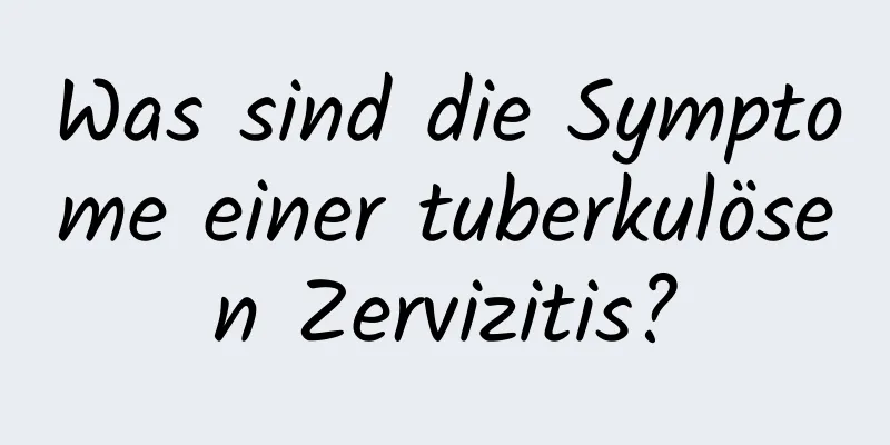 Was sind die Symptome einer tuberkulösen Zervizitis?