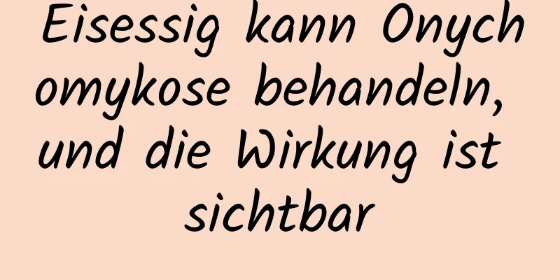 Eisessig kann Onychomykose behandeln, und die Wirkung ist sichtbar