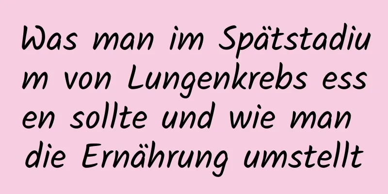 Was man im Spätstadium von Lungenkrebs essen sollte und wie man die Ernährung umstellt