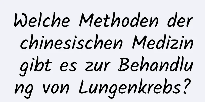 Welche Methoden der chinesischen Medizin gibt es zur Behandlung von Lungenkrebs?