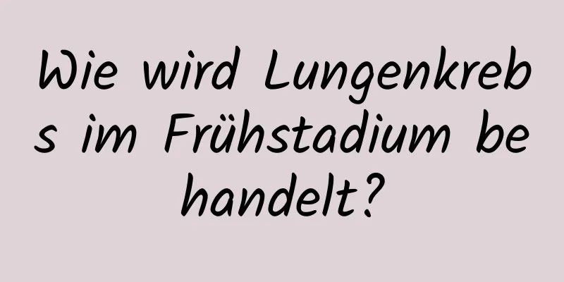 Wie wird Lungenkrebs im Frühstadium behandelt?