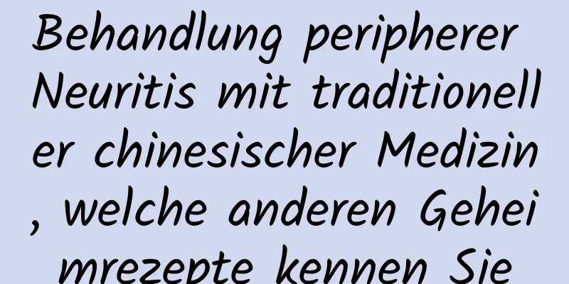 Behandlung peripherer Neuritis mit traditioneller chinesischer Medizin, welche anderen Geheimrezepte kennen Sie