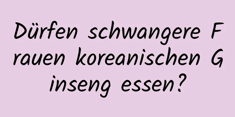 Dürfen schwangere Frauen koreanischen Ginseng essen?