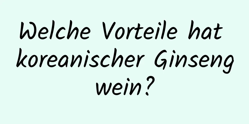 Welche Vorteile hat koreanischer Ginsengwein?