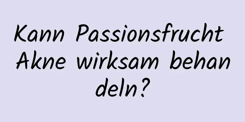 Kann Passionsfrucht Akne wirksam behandeln?