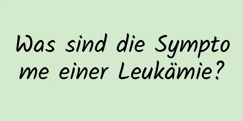 Was sind die Symptome einer Leukämie?