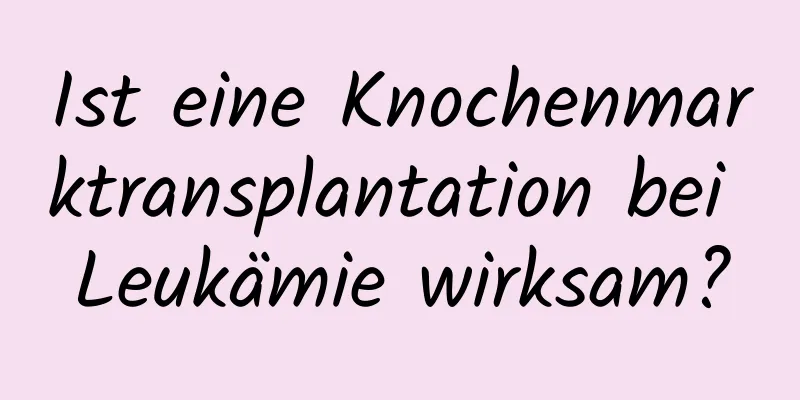 Ist eine Knochenmarktransplantation bei Leukämie wirksam?