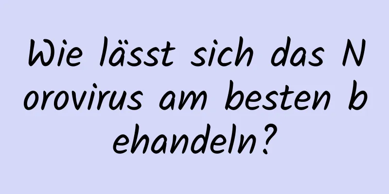 Wie lässt sich das Norovirus am besten behandeln?