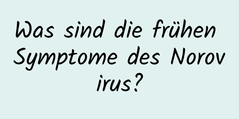 Was sind die frühen Symptome des Norovirus?