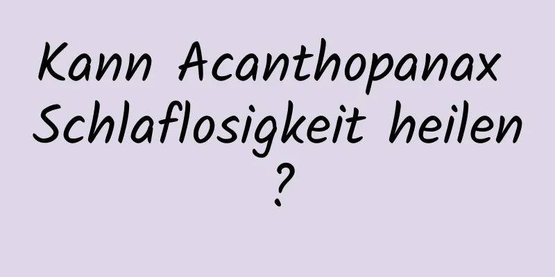 Kann Acanthopanax Schlaflosigkeit heilen?