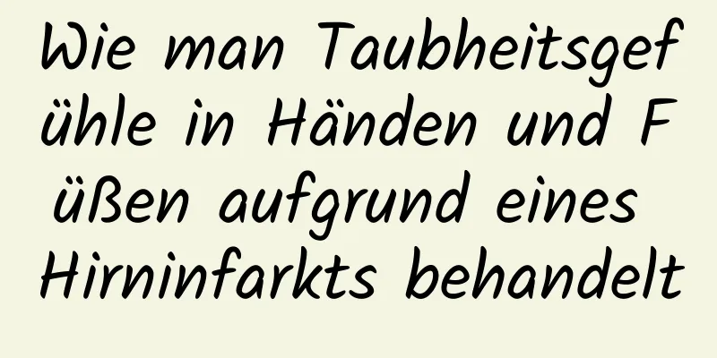 Wie man Taubheitsgefühle in Händen und Füßen aufgrund eines Hirninfarkts behandelt