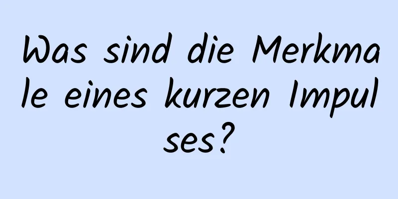 Was sind die Merkmale eines kurzen Impulses?