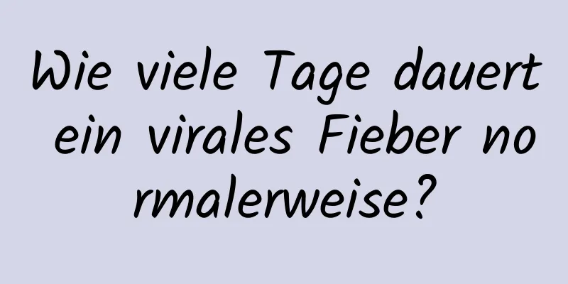 Wie viele Tage dauert ein virales Fieber normalerweise?