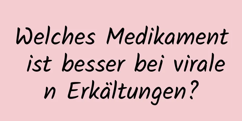 Welches Medikament ist besser bei viralen Erkältungen?