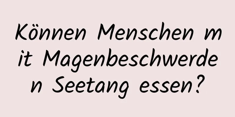 Können Menschen mit Magenbeschwerden Seetang essen?