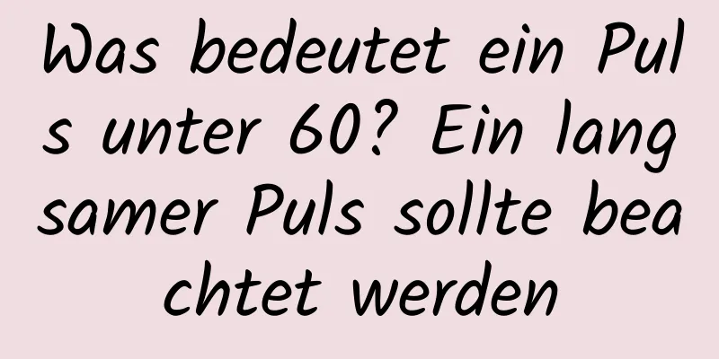 Was bedeutet ein Puls unter 60? Ein langsamer Puls sollte beachtet werden