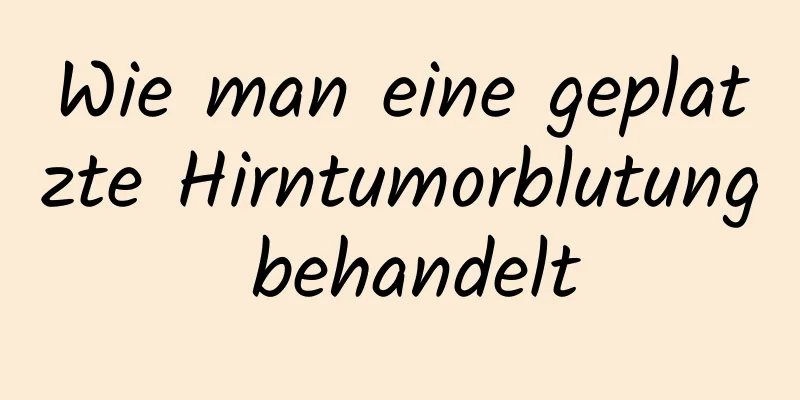 Wie man eine geplatzte Hirntumorblutung behandelt